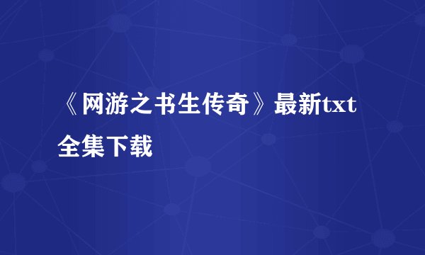 《网游之书生传奇》最新txt全集下载