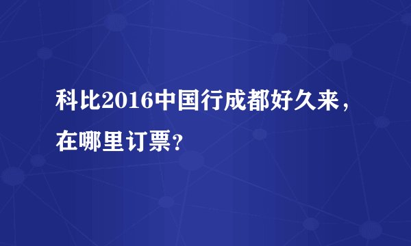 科比2016中国行成都好久来，在哪里订票？