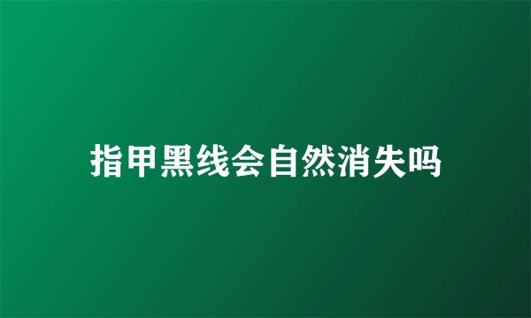 指甲黑线会自然消失吗