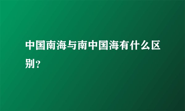 中国南海与南中国海有什么区别？