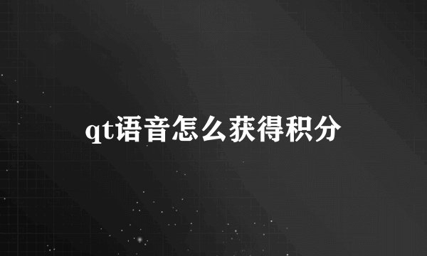 qt语音怎么获得积分
