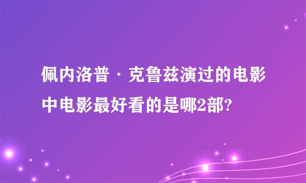 佩内洛普·克鲁兹演过的电影中电影最好看的是哪2部?