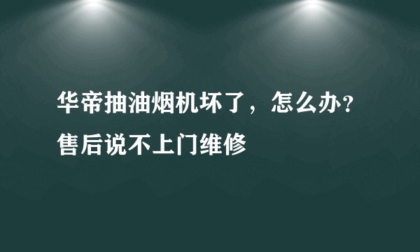 华帝抽油烟机坏了，怎么办？售后说不上门维修