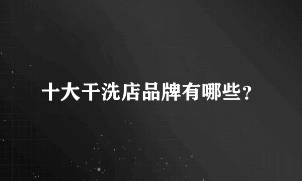 十大干洗店品牌有哪些?