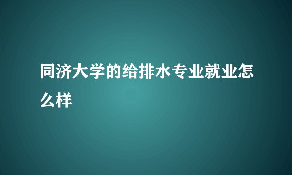 同济大学的给排水专业就业怎么样
