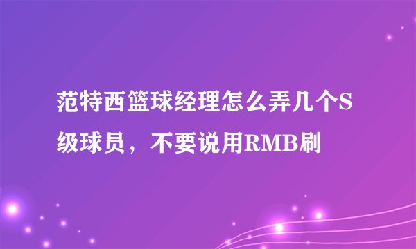 范特西篮球经理怎么弄几个S级球员，不要说用RMB刷