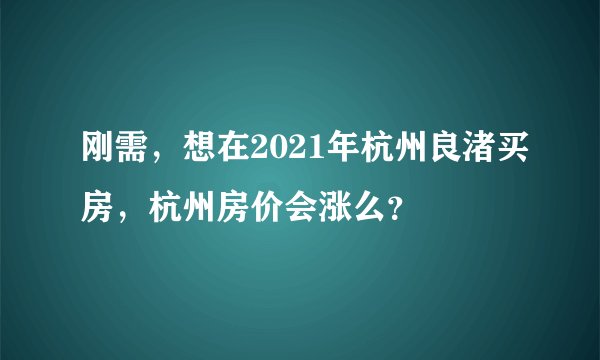 刚需，想在2021年杭州良渚买房，杭州房价会涨么？