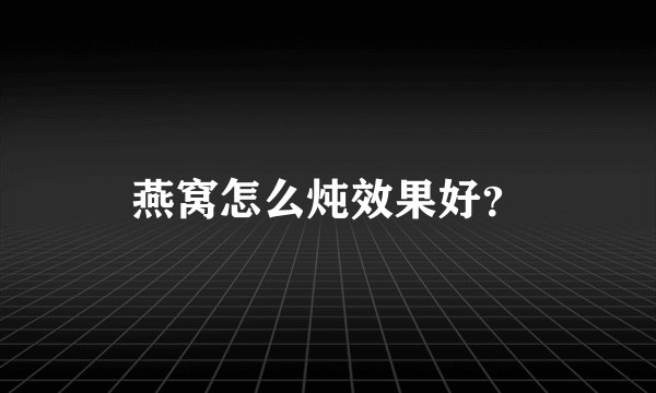 燕窝怎么炖效果好？