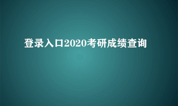 登录入口2020考研成绩查询