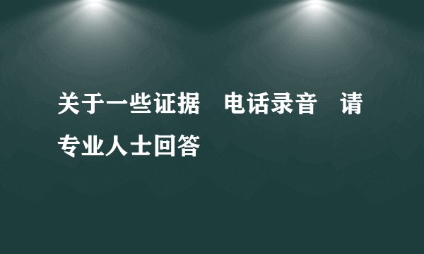 关于一些证据   电话录音   请专业人士回答