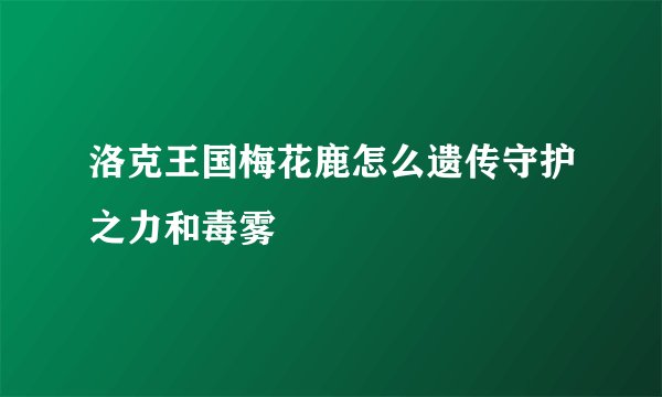 洛克王国梅花鹿怎么遗传守护之力和毒雾