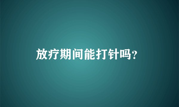 放疗期间能打针吗？