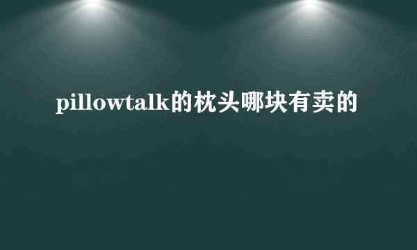 pillowtalk的枕头哪块有卖的