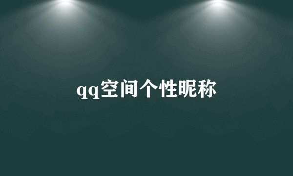 qq空间个性昵称