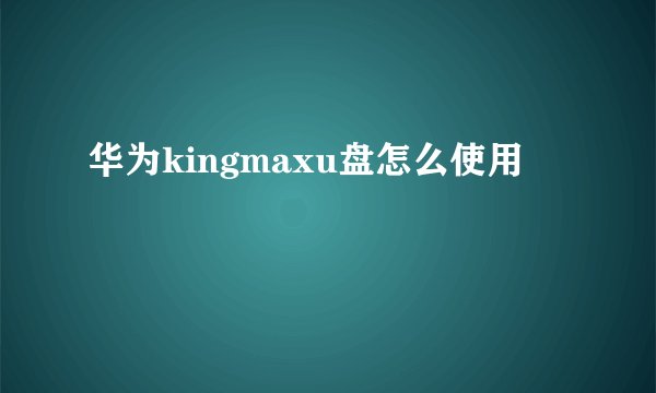 华为kingmaxu盘怎么使用