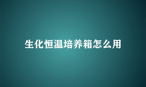 生化恒温培养箱怎么用