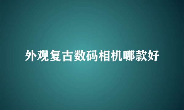 外观复古数码相机哪款好
