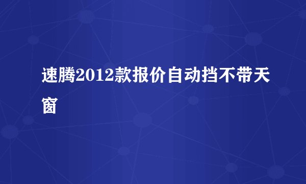 速腾2012款报价自动挡不带天窗