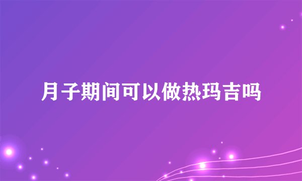 月子期间可以做热玛吉吗