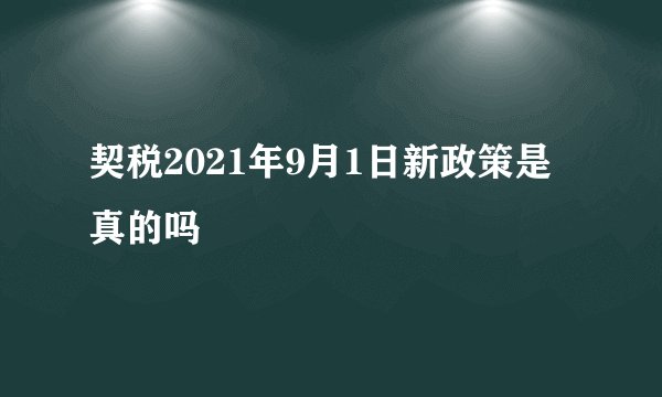 契税2021年9月1日新政策是真的吗