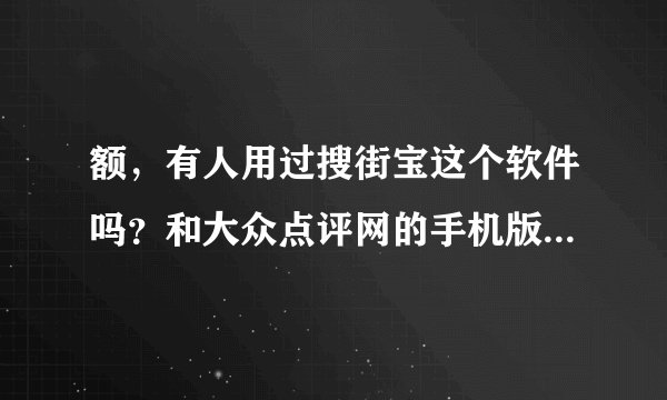 额，有人用过搜街宝这个软件吗？和大众点评网的手机版有什么不同？