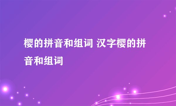 樱的拼音和组词 汉字樱的拼音和组词