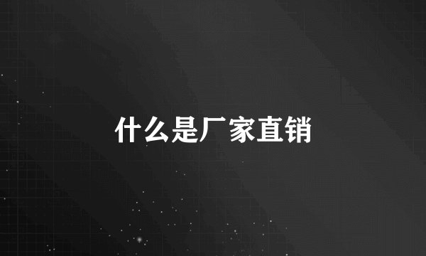 什么是厂家直销