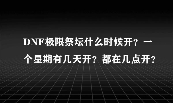 DNF极限祭坛什么时候开？一个星期有几天开？都在几点开？