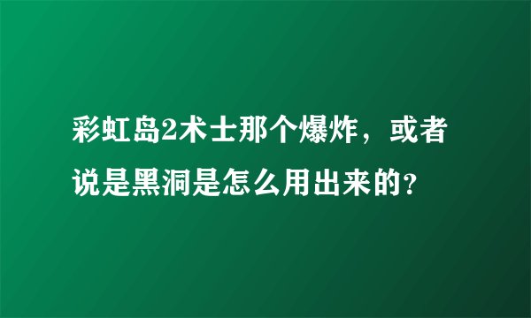 彩虹岛2术士那个爆炸，或者说是黑洞是怎么用出来的？