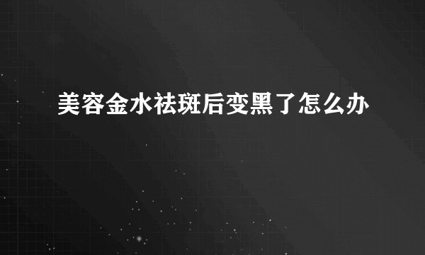 美容金水祛斑后变黑了怎么办