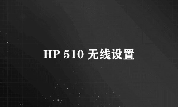 HP 510 无线设置