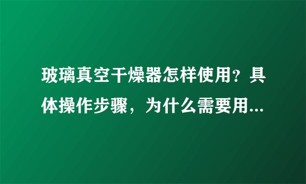 玻璃真空干燥器怎样使用？具体操作步骤，为什么需要用到五氧化二磷