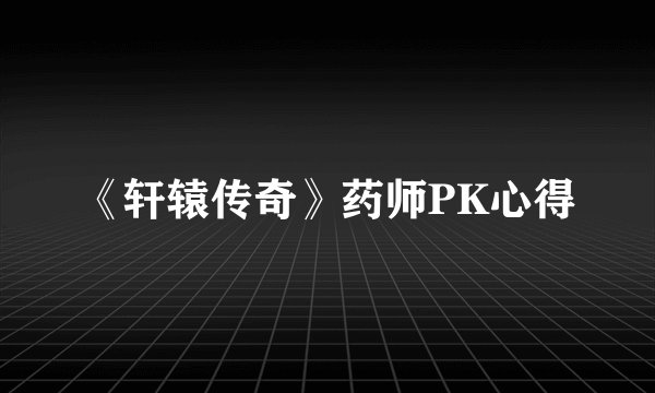 《轩辕传奇》药师PK心得