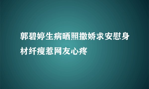 郭碧婷生病晒照撒娇求安慰身材纤瘦惹网友心疼