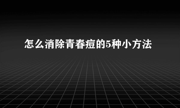 怎么消除青春痘的5种小方法