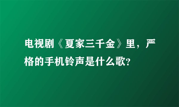 电视剧《夏家三千金》里，严格的手机铃声是什么歌？