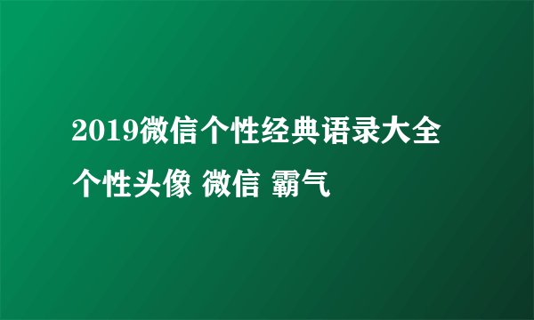 2019微信个性经典语录大全 个性头像 微信 霸气