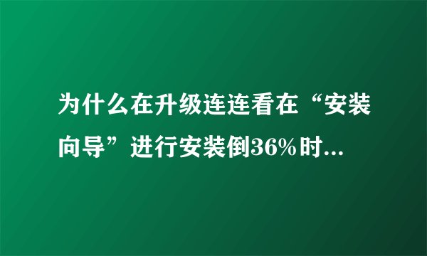 为什么在升级连连看在“安装向导”进行安装倒36%时，总是失败，显示“解压缩失败”