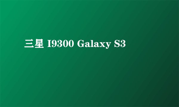三星 I9300 Galaxy S3