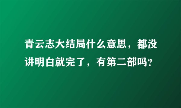 青云志大结局什么意思，都没讲明白就完了，有第二部吗？