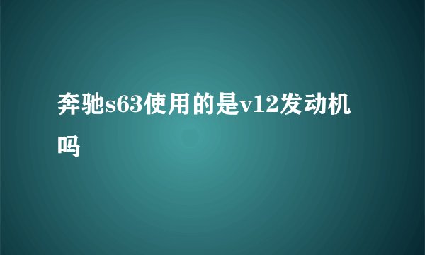 奔驰s63使用的是v12发动机吗
