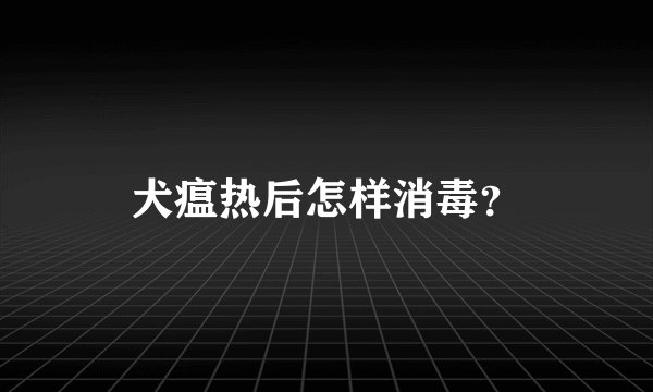 犬瘟热后怎样消毒？