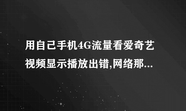 用自己手机4G流量看爱奇艺视频显示播放出错,网络那儿也设置了爱奇艺