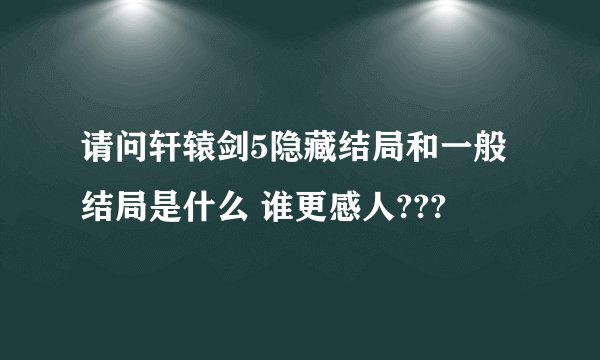 请问轩辕剑5隐藏结局和一般结局是什么 谁更感人???