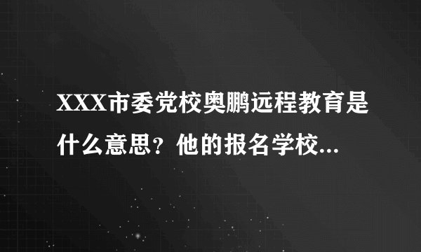 XXX市委党校奥鹏远程教育是什么意思？他的报名学校是大学为什么前面的名字上又有党校？