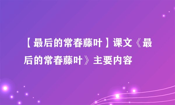 【最后的常春藤叶】课文《最后的常春藤叶》主要内容
