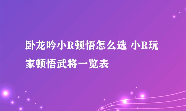 卧龙吟小R顿悟怎么选 小R玩家顿悟武将一览表