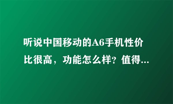 听说中国移动的A6手机性价比很高，功能怎么样？值得购买吗？