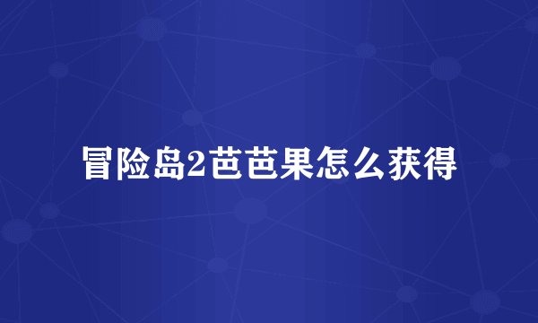 冒险岛2芭芭果怎么获得