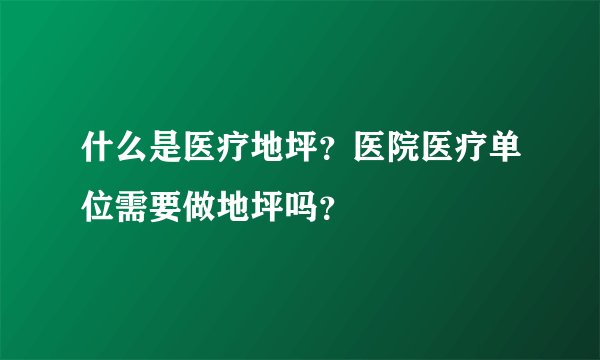 什么是医疗地坪?医院医疗单位需要做地坪吗?